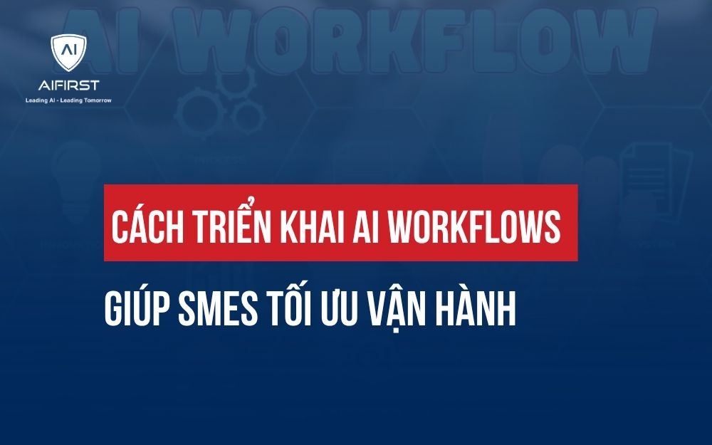 CÁCH TRIỂN KHAI AI WORKFLOWS GIÚP SMES TỐI ƯU VẬN HÀNH